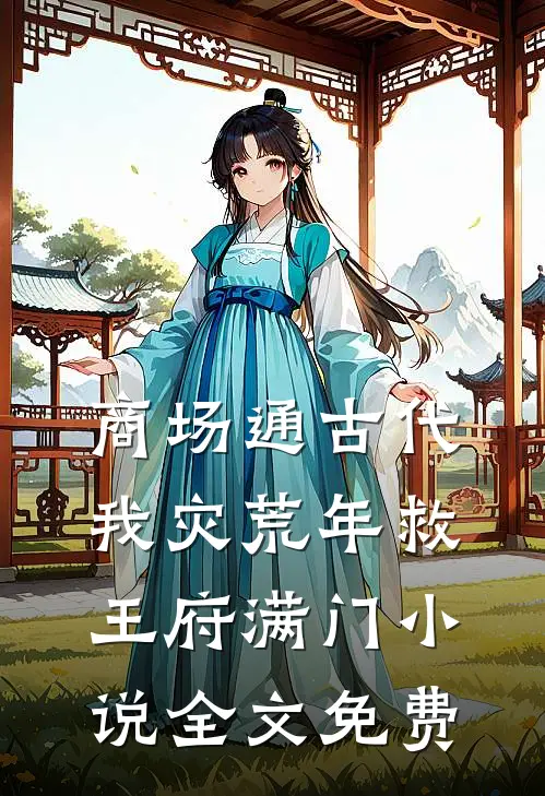 商场通古代，我灾荒年救王府满门小说全文免费