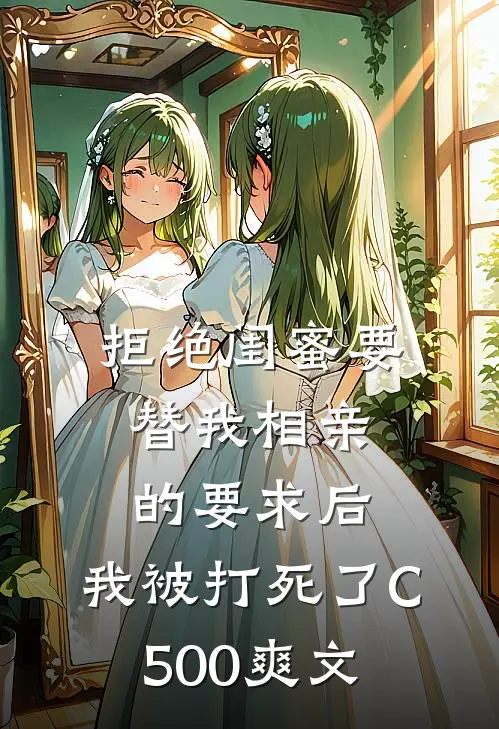 拒绝闺蜜要替我相亲的要求后，我被打死了C500爽文