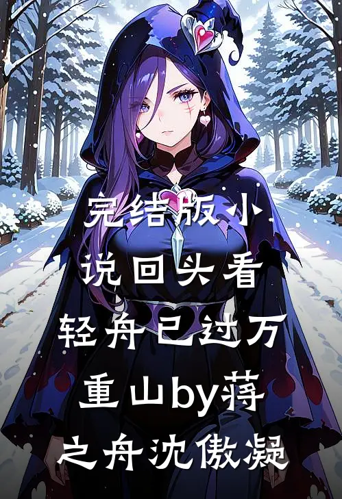 完结版小说回头看，轻舟已过万重山by蒋之舟沈傲凝