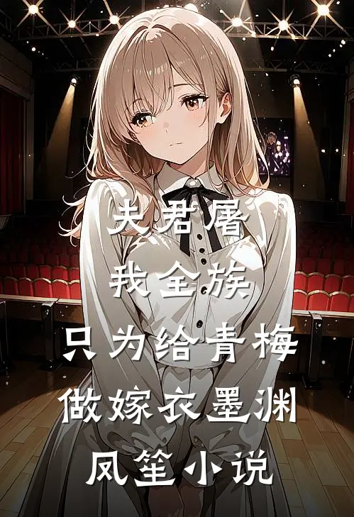 夫君屠我全族，只为给青梅做嫁衣墨渊凤笙小说