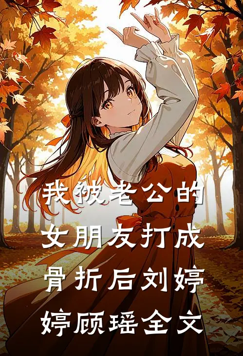 我被老公的女朋友打成骨折后刘婷婷顾瑶全文