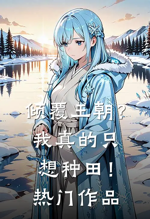 倾覆王朝？我真的只想种田！热门作品