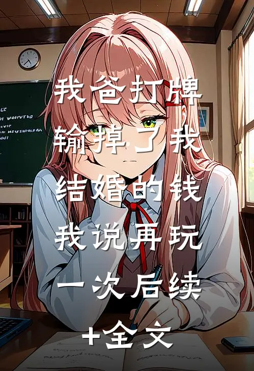 我爸打牌输掉了我结婚的钱，我说再玩一次后续+全文