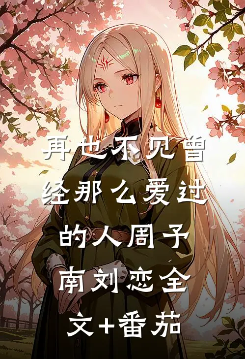 再也不见曾经那么爱过的人周予南刘恋全文+番茄