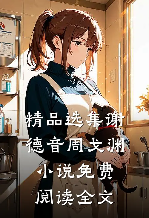精品选集谢德音周戈渊小说免费阅读全文