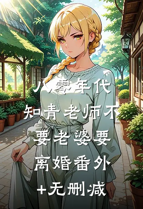 八零年代，知青老师不要老婆要离婚番外+无删减