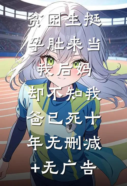 贫困生挺孕肚来当我后妈，却不知我爸已死十年无删减+无广告