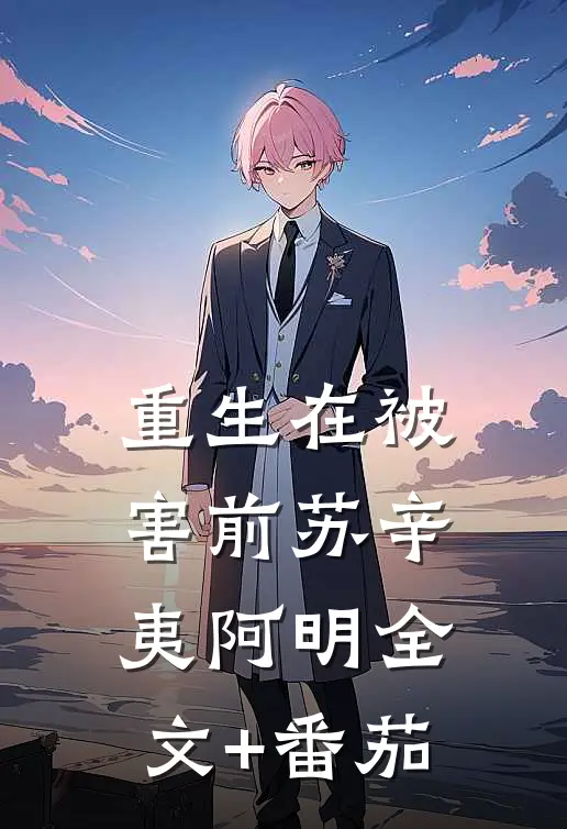 重生在被害前苏辛夷阿明全文+番茄