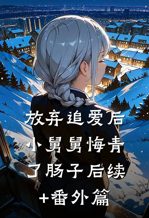 放弃追爱后，小舅舅悔青了肠子后续+番外篇
