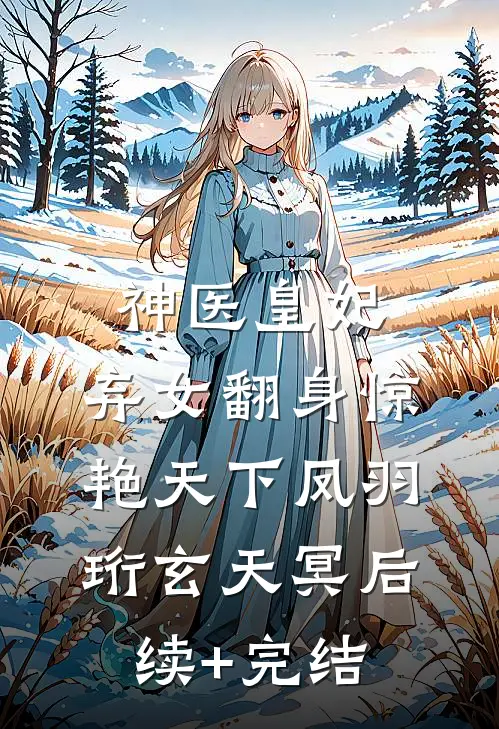 神医皇妃：弃女翻身惊艳天下凤羽珩玄天冥后续+完结