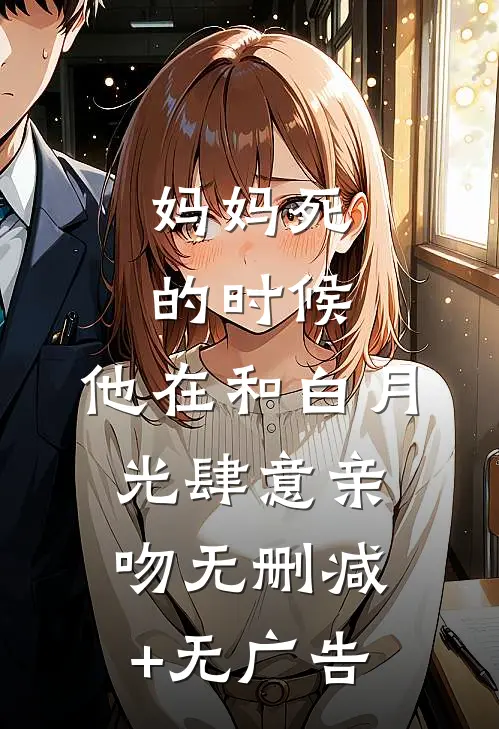 妈妈死的时候，他在和白月光肆意亲吻无删减+无广告