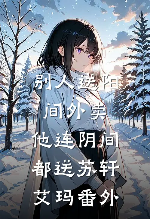 别人送阳间外卖，他连阴间都送苏轩艾玛 番外