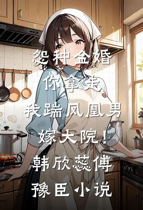 怨种金婚你拿走，我踹凤凰男嫁大院！韩欣蕊傅豫臣小说