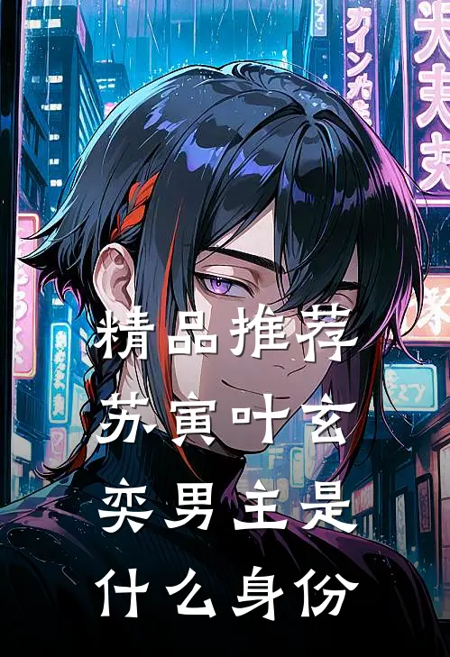 精品推荐苏寅叶玄奕男主是什么身份