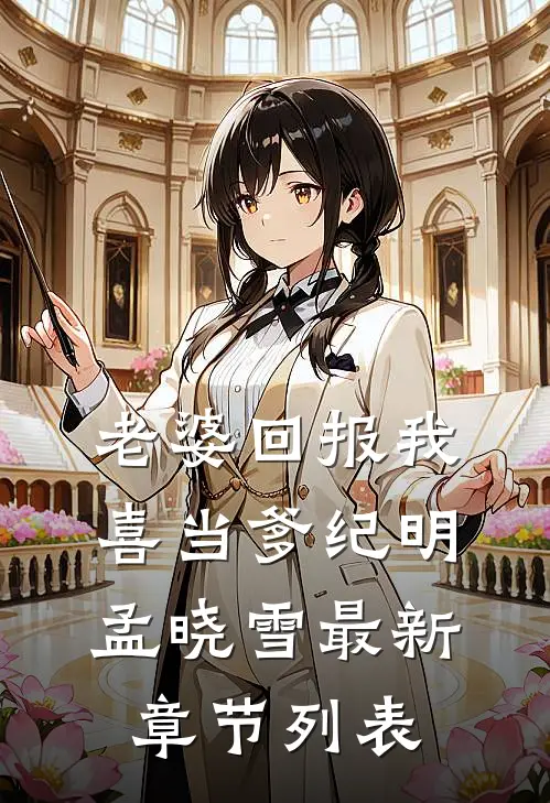 老婆回报我喜当爹纪明孟晓雪最新章节列表