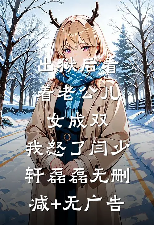 出狱后看着老公儿女成双，我怒了闫少轩磊磊无删减+无广告