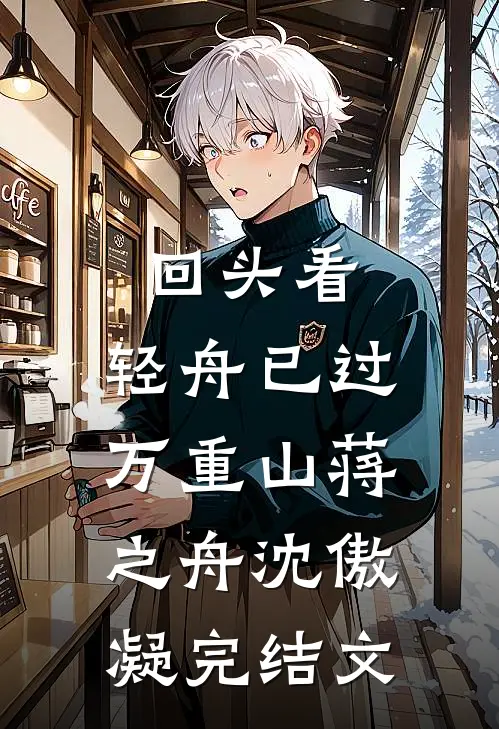 回头看，轻舟已过万重山蒋之舟沈傲凝完结文