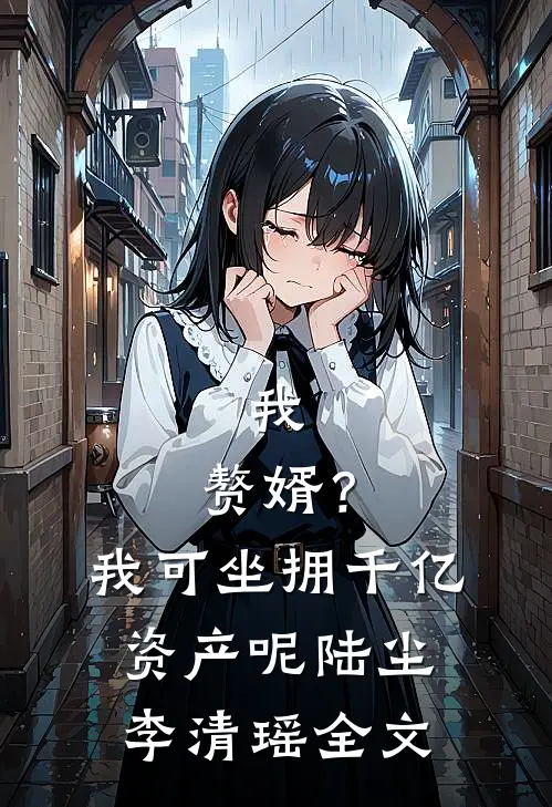 我，赘婿？我可坐拥千亿资产呢陆尘李清瑶全文