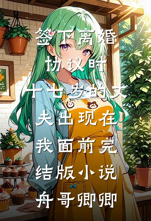 签下离婚协议时，十七岁的丈夫出现在我面前完结版小说舟哥卿卿