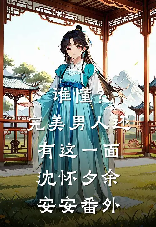 谁懂？完美男人还有这一面沈怀夕余安安番外