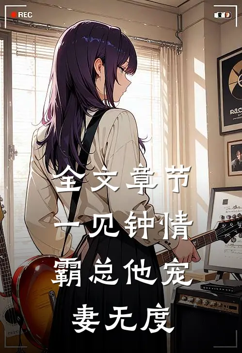 全文章节一见钟情：霸总他宠妻无度