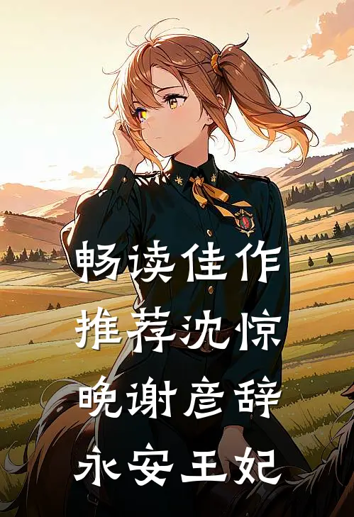 畅读佳作推荐沈惊晚谢彦辞永安王妃
