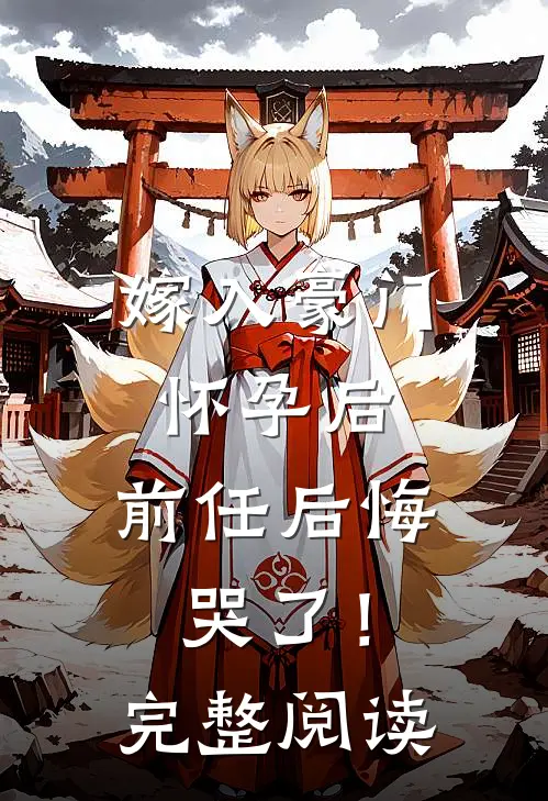 嫁入豪门怀孕后，前任后悔哭了！完整阅读