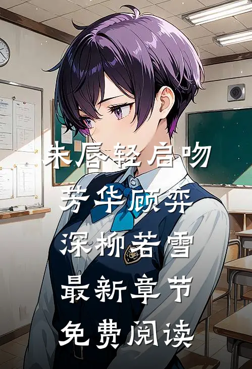 朱唇轻启吻芳华顾弈深柳若雪最新章节免费阅读