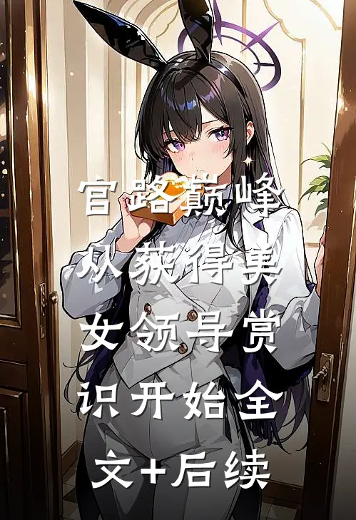 官路巅峰：从获得美女领导赏识开始全文+后续