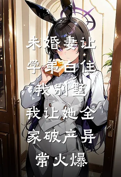 未婚妻让学弟白住我别墅，我让她全家破产异常火爆