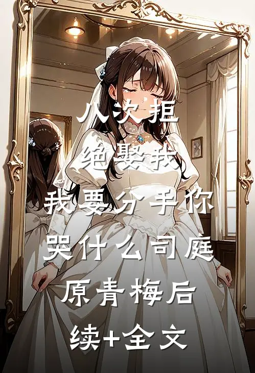 八次拒绝娶我，我要分手你哭什么司庭原青梅后续+全文