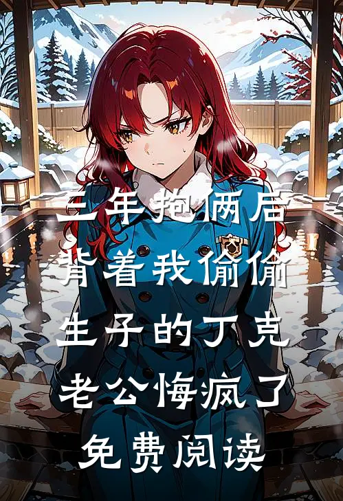 三年抱俩后，背着我偷偷生子的丁克老公悔疯了免费阅读