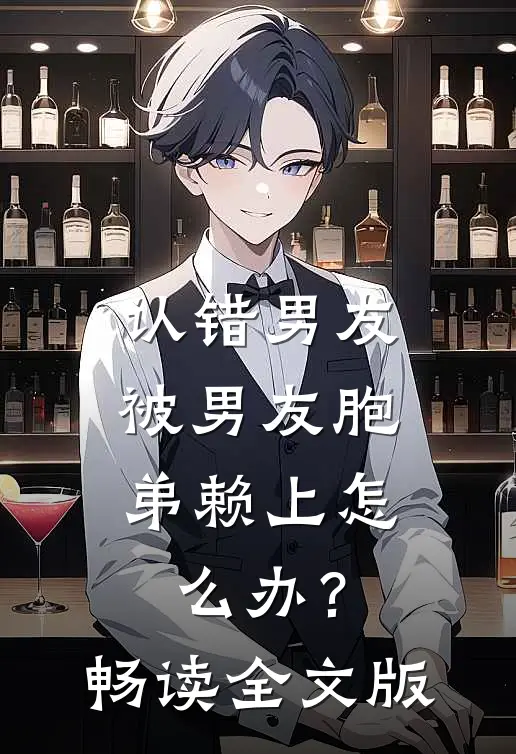 认错男友，被男友胞弟赖上怎么办？畅读全文版