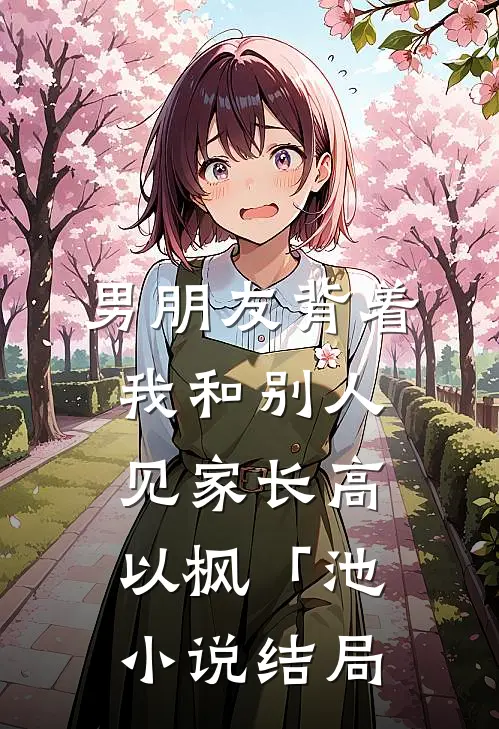 男朋友背着我和别人见家长高以枫「池小说结局