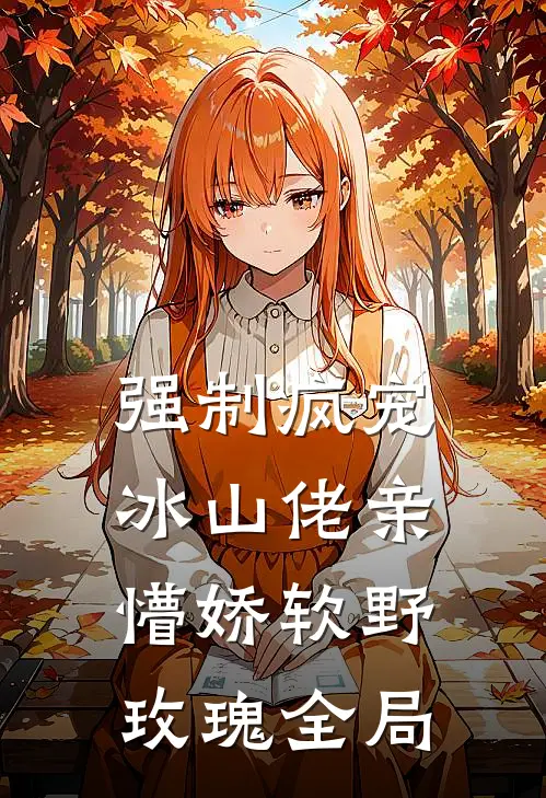 强制疯宠，冰山佬亲懵娇软野玫瑰全局