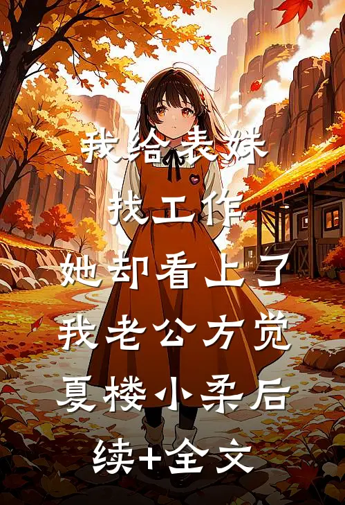 我给表妹找工作，她却看上了我老公方觉夏楼小柔后续+全文