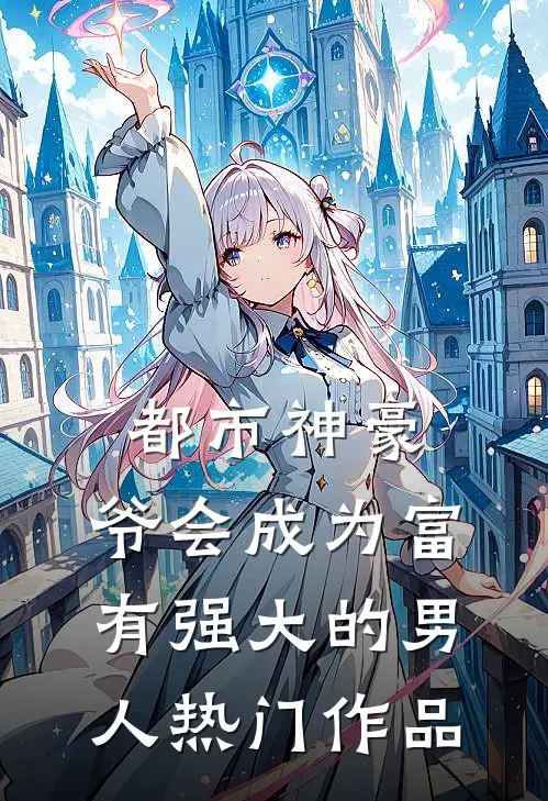 都市神豪：爷会成为富有强大的男人热门作品