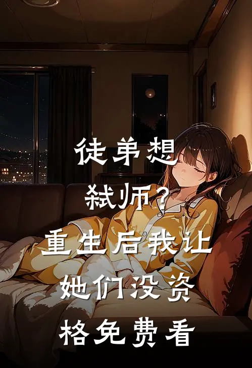 徒弟想弑师？重生后我让她们没资格免费看