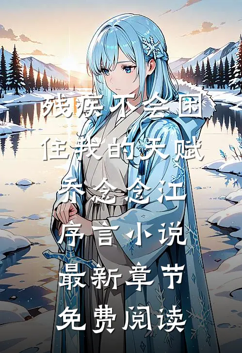 残疾不会困住我的天赋乔念念江序言小说最新章节免费阅读