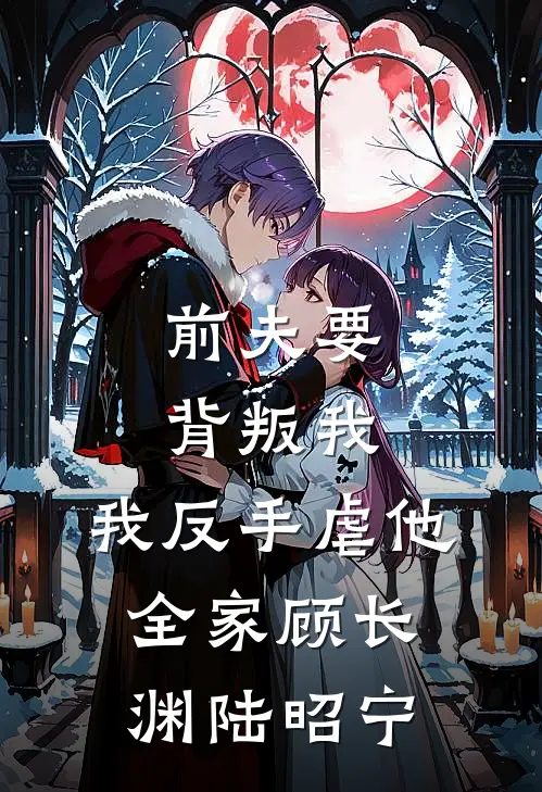 前夫要背叛我，我反手虐他全家顾长渊陆昭宁