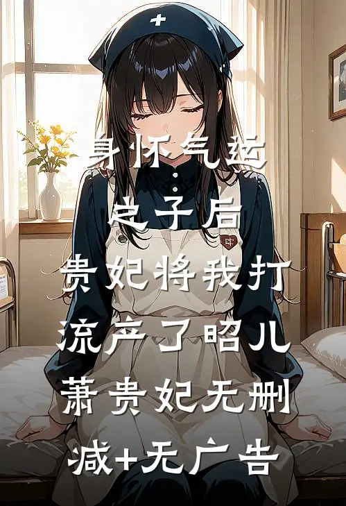 身怀气运之子后，贵妃将我打流产了昭儿萧贵妃无删减+无广告