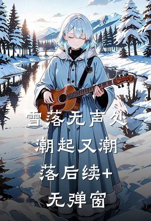雪落无声处，潮起又潮落后续+无弹窗