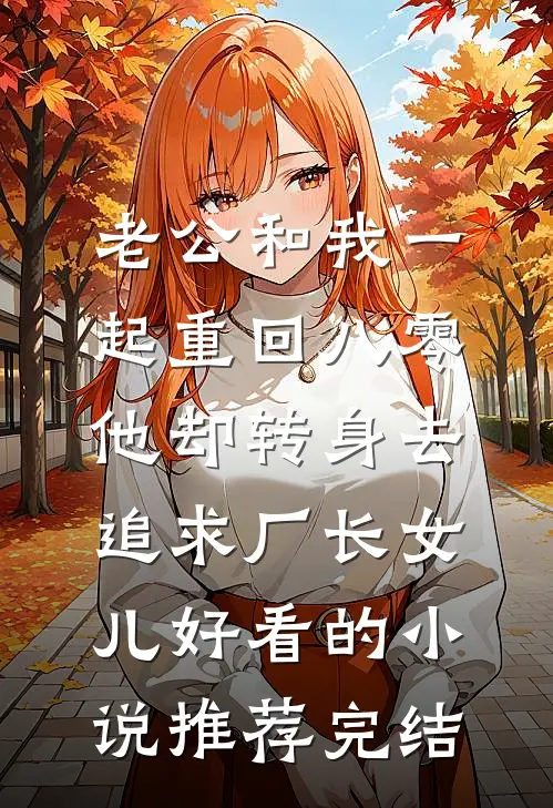 老公和我一起重回八零，他却转身去追求厂长女儿好看的小说推荐完结