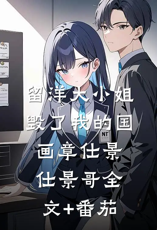 留洋大小姐毁了我的国画章仕景仕景哥全文+番茄