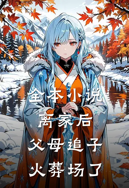 全本小说离家后，父母追子火葬场了