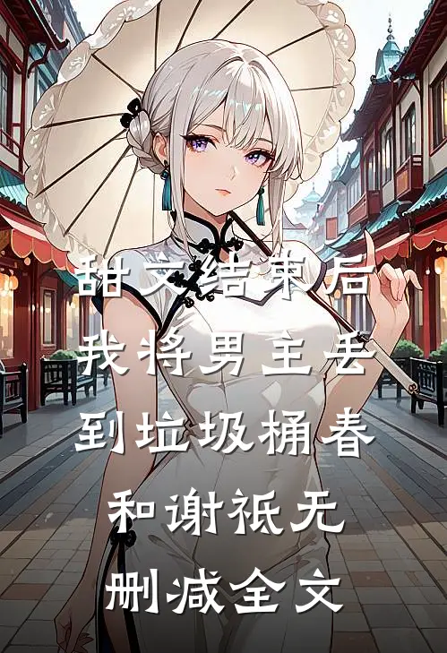 甜文结束后，我将男主丢到垃圾桶春和谢祗无删减全文