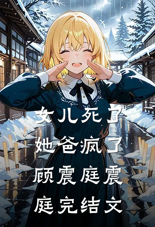 女儿死了，她爸疯了顾震庭震庭完结文