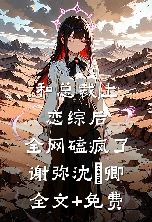 和总裁上恋综后，全网磕疯了谢弥沈爅卿全文+免费