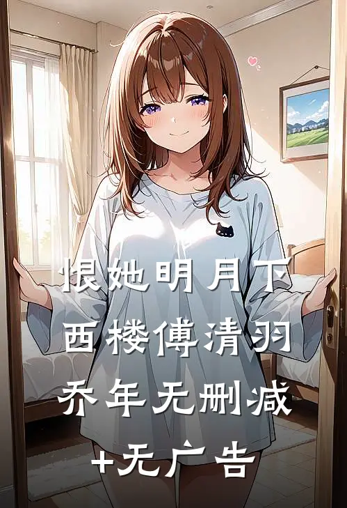 恨她明月下西楼傅清羽乔年无删减+无广告