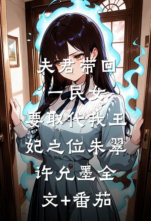 夫君带回一民女，要取代我王妃之位朱翠许允墨全文+番茄